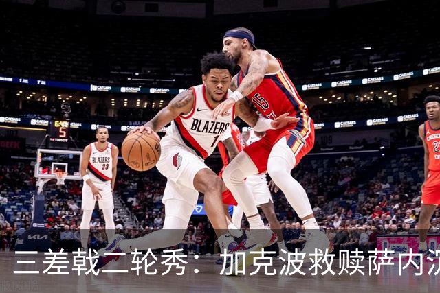 三差戟二轮秀：加克波救赎萨内沉沦 费兰纠结尴尬郁闷