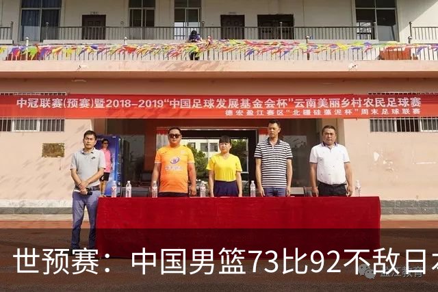 世预赛：中国男篮73比92不敌日本男篮
