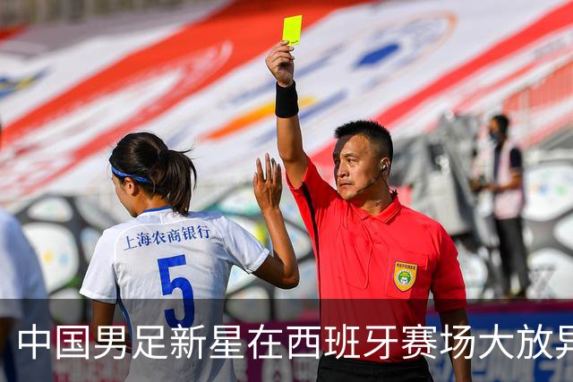 中国男足新星在西班牙赛场大放异彩 单场帽子戏法引发瞩目