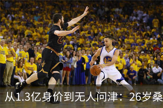 从1.3亿身价到无人问津：26岁桑乔的至暗时刻与自我救赎