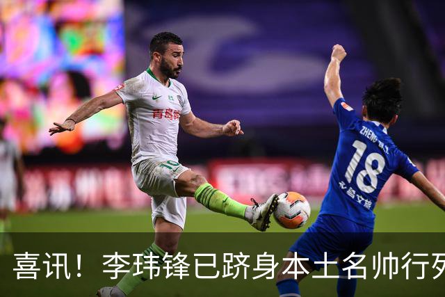 喜讯！李玮锋已跻身本土名帅行列，点石成金让降级队逆袭为冲超队