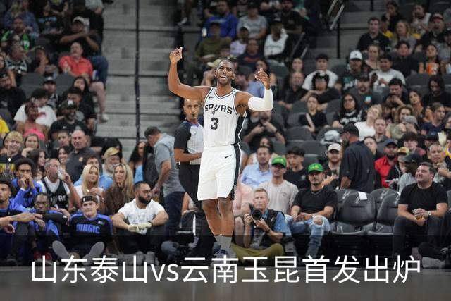 山东泰山vs云南玉昆首发出炉