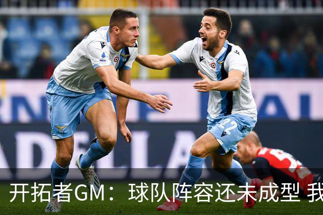 开拓者GM：球队阵容还未成型 我们需要思考如何继续添砖加瓦