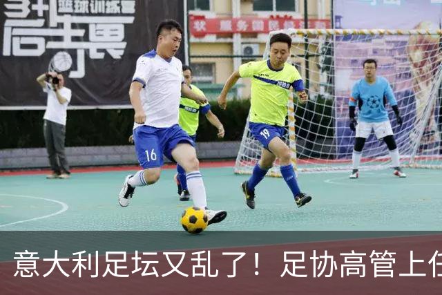 意大利足坛又乱了！足协高管上任仅16天闪电辞职，皮尔洛执教受阻