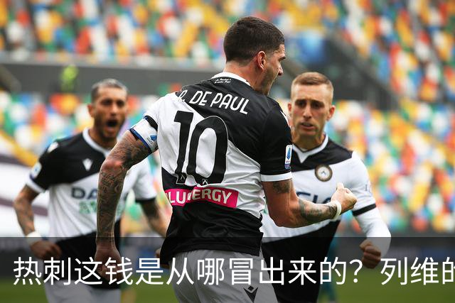 热刺这钱是从哪冒出来的？列维的“铁公鸡”人设，崩了！