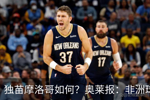 独苗摩洛哥如何？奥莱报：非洲球队韧劲不足，已有6支被绝杀出局