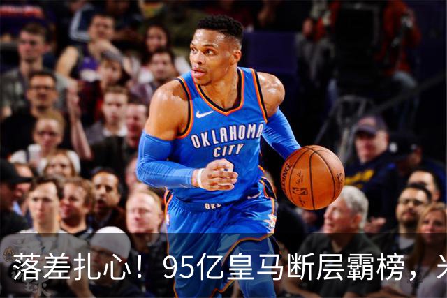 落差扎心！95亿皇马断层霸榜，米兰18.5亿排14，意甲追英超难在哪