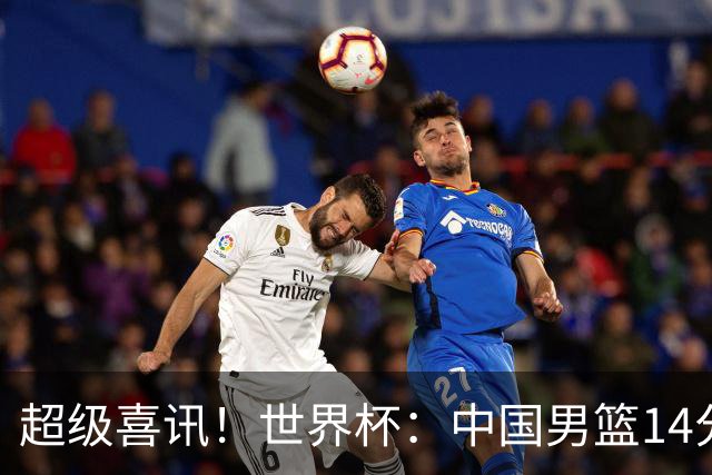 超级喜讯！世界杯：中国男篮14分大逆转 31-15一波流 2连胜保底第10