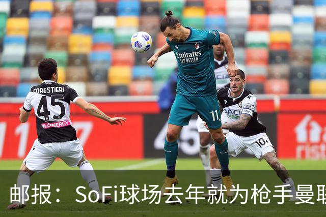 邮报：SoFi球场去年就为枪手曼联友谊赛做准备