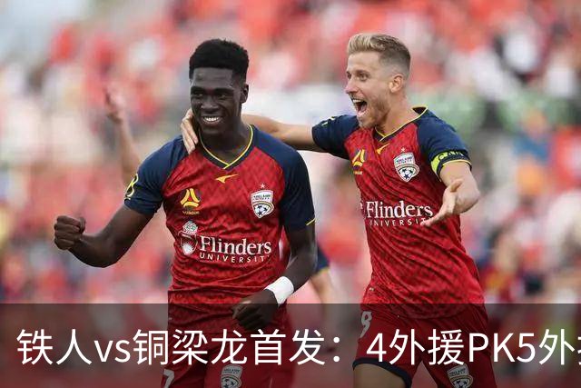铁人vs铜梁龙首发：4外援PK5外援，17岁张洪福、向余望出战