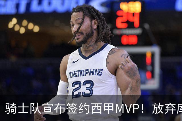 骑士队宣布签约西甲MVP！放弃库明加，仅愿提供底薪！