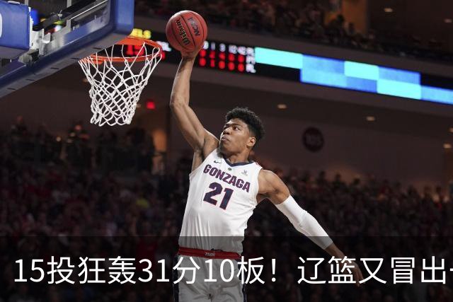 15投狂轰31分10板！辽篮又冒出一个锋线天才：他会是下一个张镇麟吗？