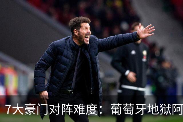 7大豪门对阵难度：葡萄牙地狱阿根廷天使 法英竟一致